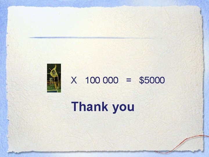 X 100 000 = $5000 Thank you X 100 000 = $5000 Thank you