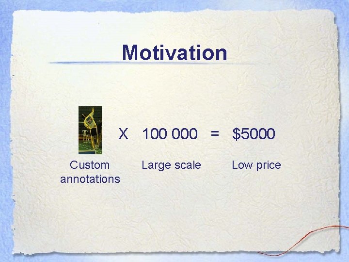 Motivation X 100 000 = $5000 Custom annotations Large scale Low price Motivation X 100 000 = $5000 Custom annotations Large scale Low price