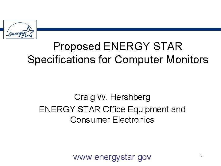 Proposed ENERGY STAR Specifications for Computer Monitors Craig W. Hershberg ENERGY STAR Office Equipment