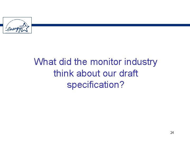 What did the monitor industry think about our draft specification? 24 