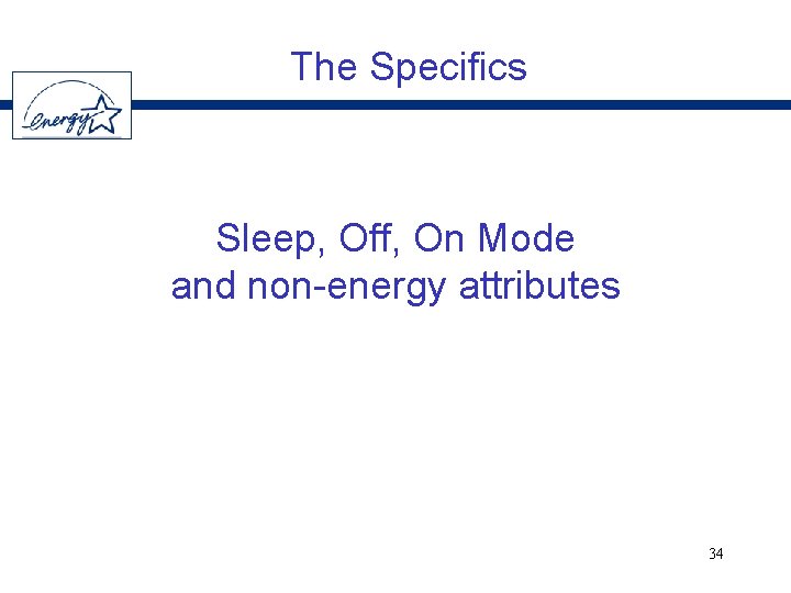 The Specifics Sleep, Off, On Mode and non-energy attributes 34 