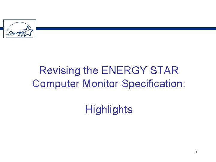 Revising the ENERGY STAR Computer Monitor Specification: Highlights 7 