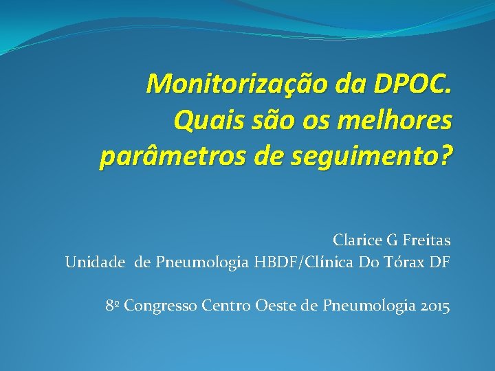 Monitorização da DPOC. Quais são os melhores parâmetros de seguimento? Clarice G Freitas Unidade