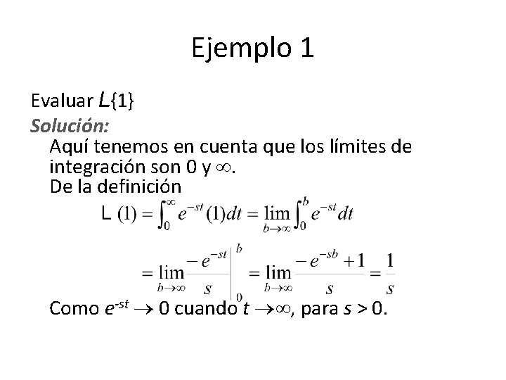 Ejemplo 1 Evaluar L{1} Solución: Aquí tenemos en cuenta que los límites de integración Ejemplo 1 Evaluar L{1} Solución: Aquí tenemos en cuenta que los límites de integración