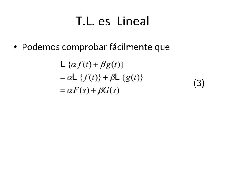 T. L. es Lineal • Podemos comprobar fácilmente que (3) T. L. es Lineal • Podemos comprobar fácilmente que (3)