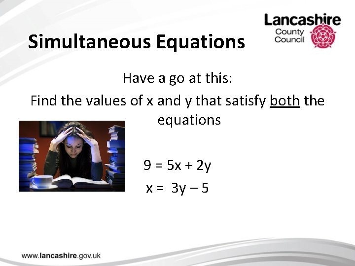 Simultaneous Equations Have a go at this: Find the values of x and y