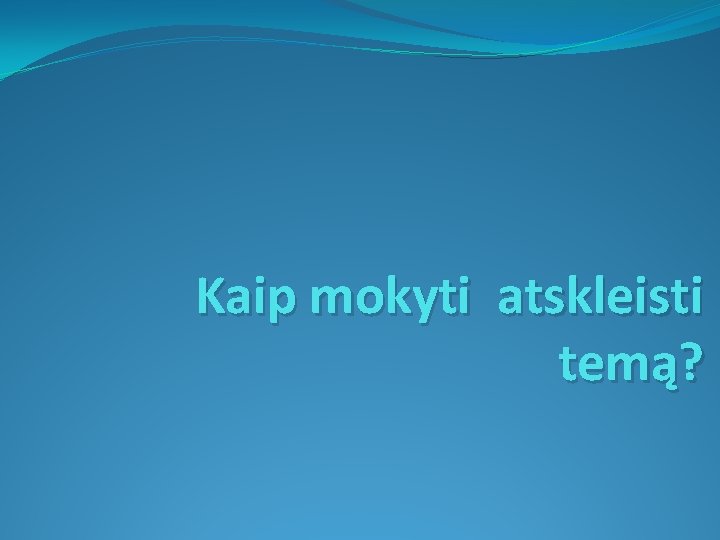 Kaip mokyti atskleisti temą? 