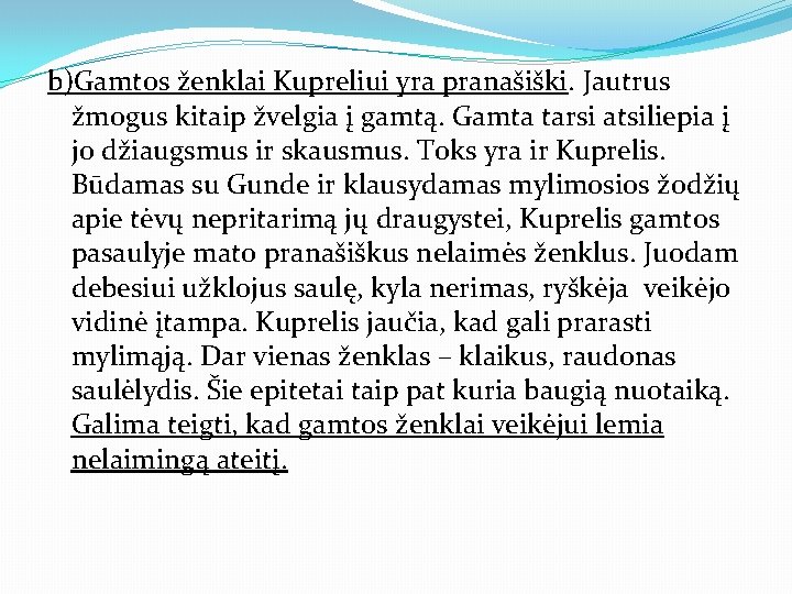 b)Gamtos ženklai Kupreliui yra pranašiški. Jautrus žmogus kitaip žvelgia į gamtą. Gamta tarsi atsiliepia