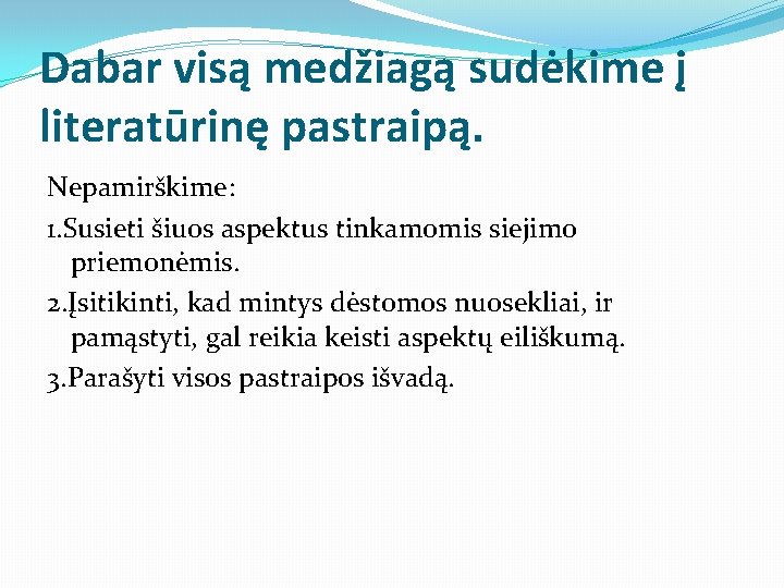 Dabar visą medžiagą sudėkime į literatūrinę pastraipą. Nepamirškime: 1. Susieti šiuos aspektus tinkamomis siejimo