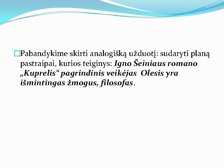 �Pabandykime skirti analogišką užduotį: sudaryti planą pastraipai, kurios teiginys: Igno Šeiniaus romano „Kuprelis“ pagrindinis