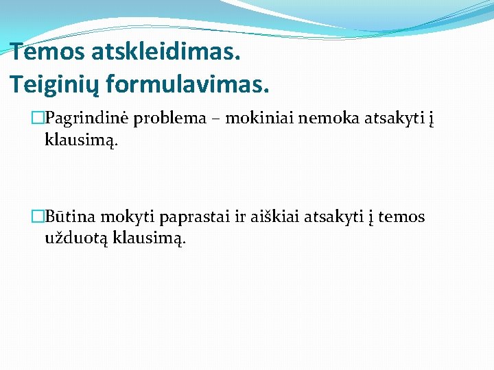 Temos atskleidimas. Teiginių formulavimas. �Pagrindinė problema – mokiniai nemoka atsakyti į klausimą. �Būtina mokyti