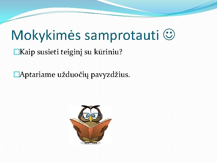 Mokykimės samprotauti �Kaip susieti teiginį su kūriniu? �Aptariame užduočių pavyzdžius. 