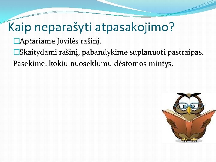 Kaip neparašyti atpasakojimo? �Aptariame Jovilės rašinį. �Skaitydami rašinį, pabandykime suplanuoti pastraipas. Pasekime, kokiu nuoseklumu