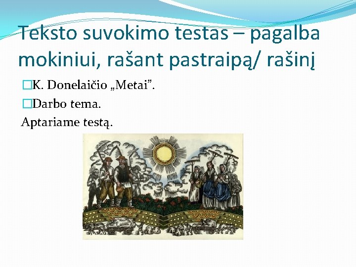 Teksto suvokimo testas – pagalba mokiniui, rašant pastraipą/ rašinį �K. Donelaičio „Metai”. �Darbo tema.