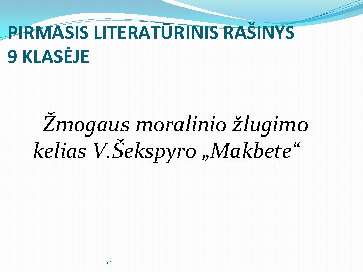 PIRMASIS LITERATŪRINIS RAŠINYS 9 KLASĖJE Žmogaus moralinio žlugimo kelias V. Šekspyro „Makbete“ 71 