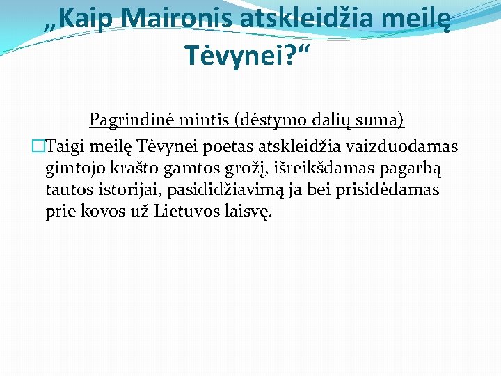 „Kaip Maironis atskleidžia meilę Tėvynei? “ Pagrindinė mintis (dėstymo dalių suma) �Taigi meilę Tėvynei