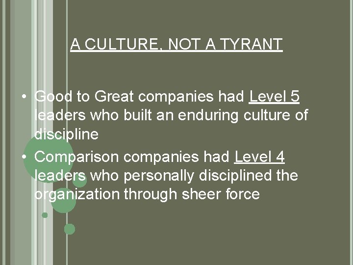 A CULTURE, NOT A TYRANT • Good to Great companies had Level 5 leaders A CULTURE, NOT A TYRANT • Good to Great companies had Level 5 leaders
