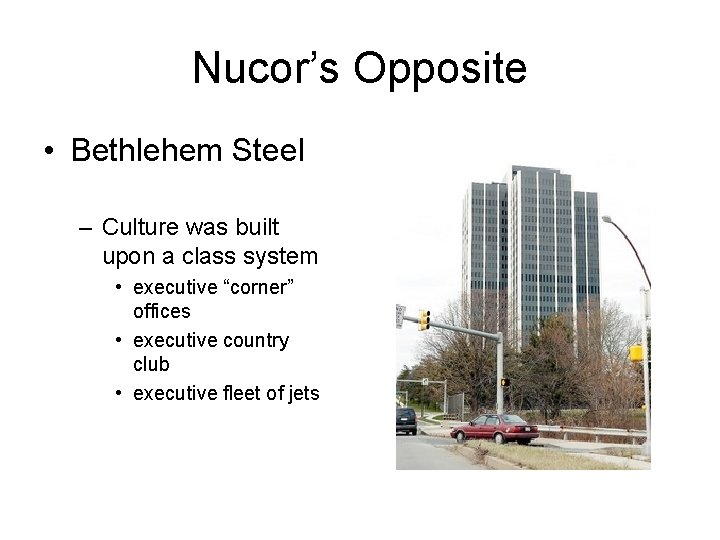 Nucor’s Opposite • Bethlehem Steel – Culture was built upon a class system • Nucor’s Opposite • Bethlehem Steel – Culture was built upon a class system •