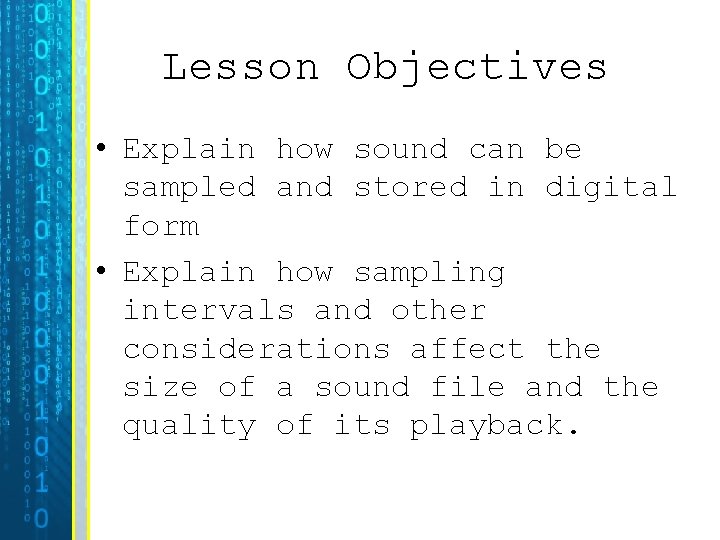 Lesson Objectives • Explain how sound can be sampled and stored in digital form