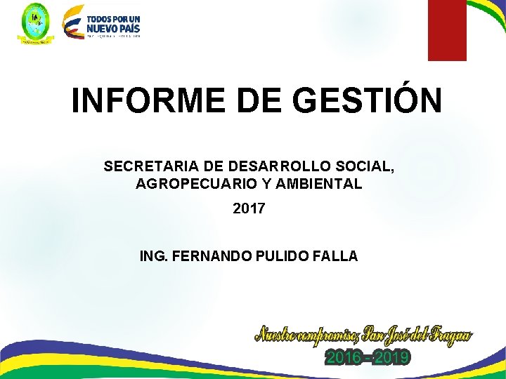 INFORME DE GESTIÓN SECRETARIA DE DESARROLLO SOCIAL, AGROPECUARIO Y AMBIENTAL 2017 ING. FERNANDO PULIDO