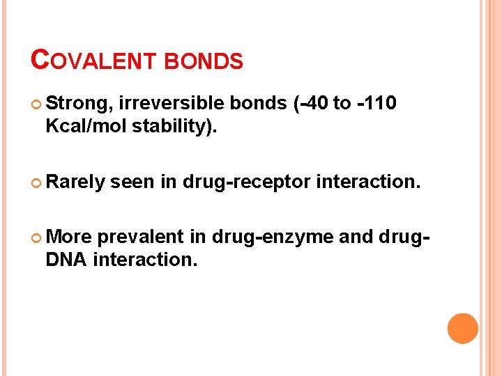 COVALENT BONDS Strong, irreversible bonds (-40 to -110 Kcal/mol stability). Rarely More seen in