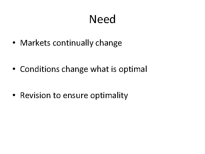 Need • Markets continually change • Conditions change what is optimal • Revision to