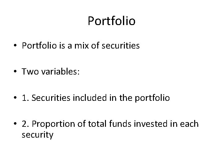 Portfolio • Portfolio is a mix of securities • Two variables: • 1. Securities