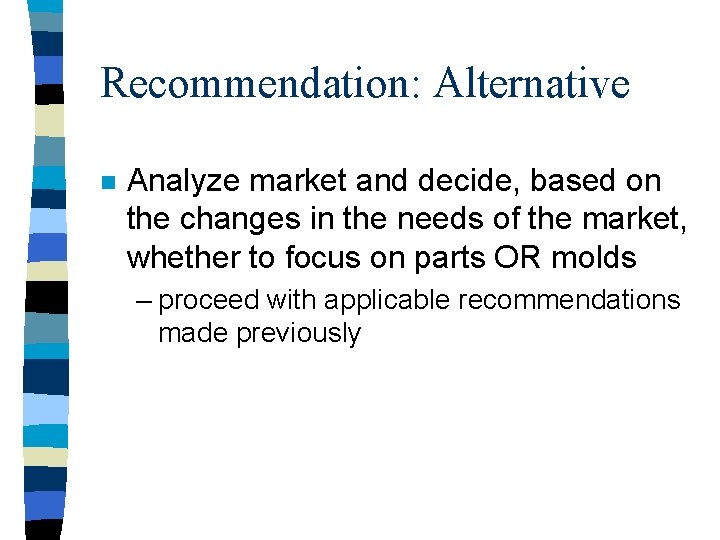 Recommendation: Alternative n Analyze market and decide, based on the changes in the needs