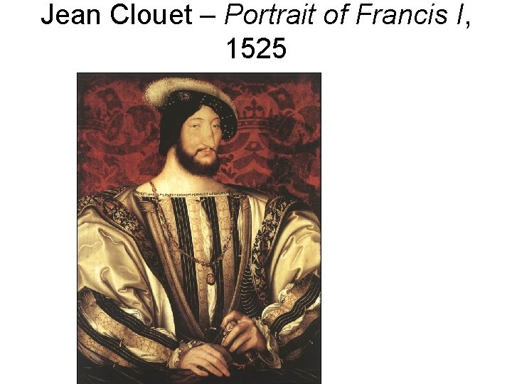 Jean Clouet – Portrait of Francis I, 1525 Jean Clouet – Portrait of Francis I, 1525