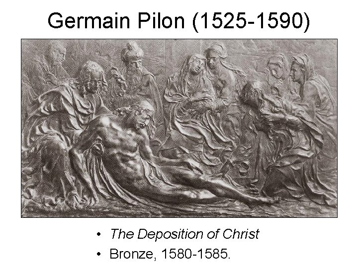 Germain Pilon (1525 -1590) • The Deposition of Christ • Bronze, 1580 -1585. Germain Pilon (1525 -1590) • The Deposition of Christ • Bronze, 1580 -1585.