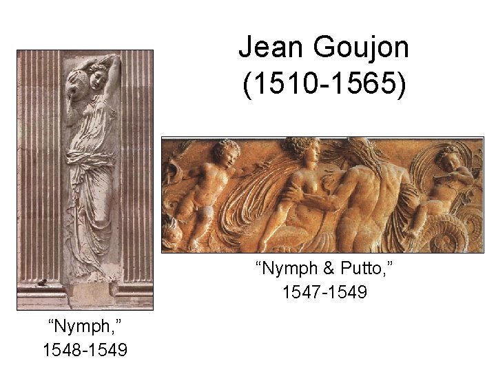 Jean Goujon (1510 -1565) “Nymph & Putto, ” 1547 -1549 “Nymph, ” 1548 -1549 Jean Goujon (1510 -1565) “Nymph & Putto, ” 1547 -1549 “Nymph, ” 1548 -1549