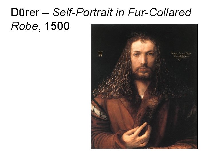 Dürer – Self-Portrait in Fur-Collared Robe, 1500 Dürer – Self-Portrait in Fur-Collared Robe, 1500