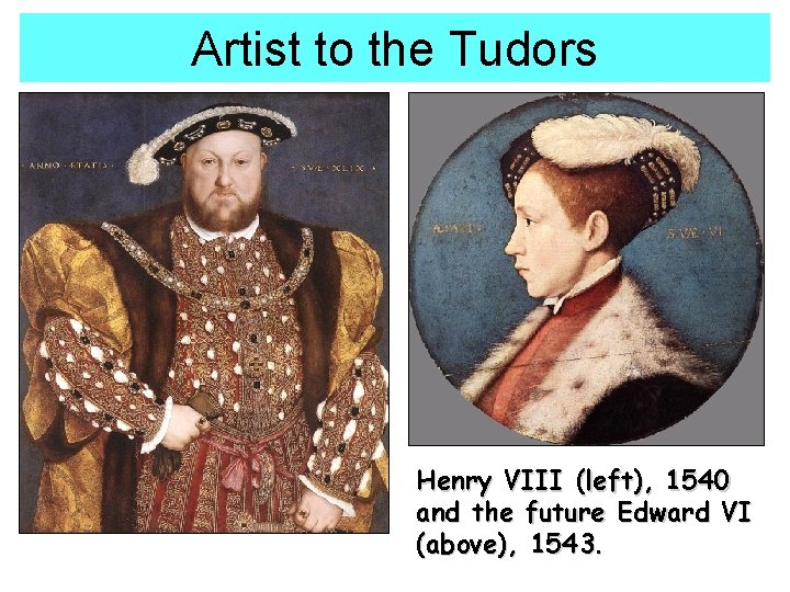 Artist to the Tudors Henry VIII (left), 1540 and the future Edward VI (above), Artist to the Tudors Henry VIII (left), 1540 and the future Edward VI (above),