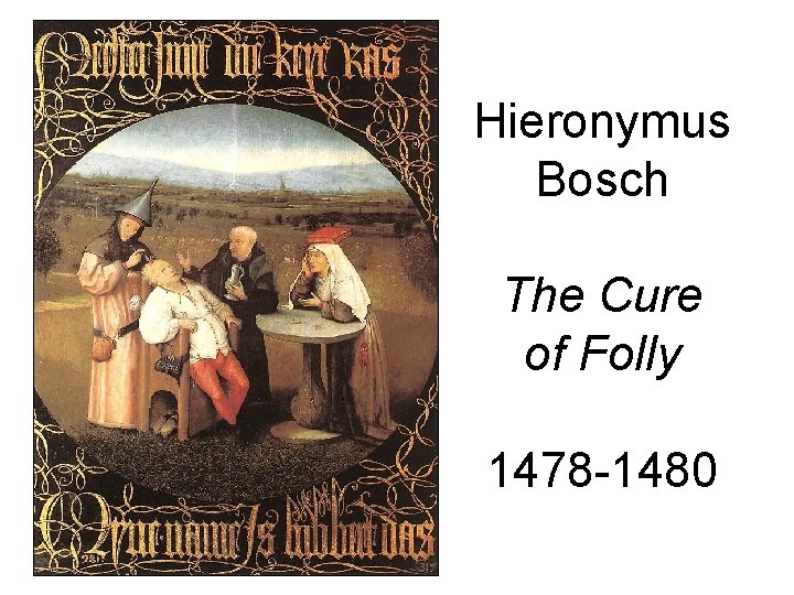 Hieronymus Bosch The Cure of Folly 1478 -1480 Hieronymus Bosch The Cure of Folly 1478 -1480