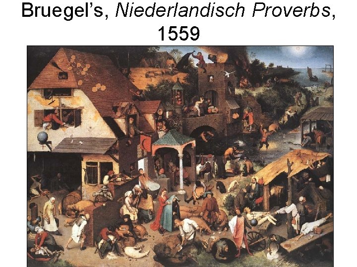 Bruegel’s, Niederlandisch Proverbs, 1559 Bruegel’s, Niederlandisch Proverbs, 1559