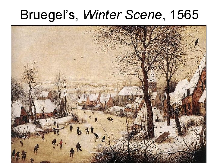 Bruegel’s, Winter Scene, 1565 Bruegel’s, Winter Scene, 1565