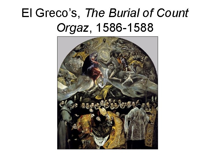 El Greco’s, The Burial of Count Orgaz, 1586 -1588 El Greco’s, The Burial of Count Orgaz, 1586 -1588