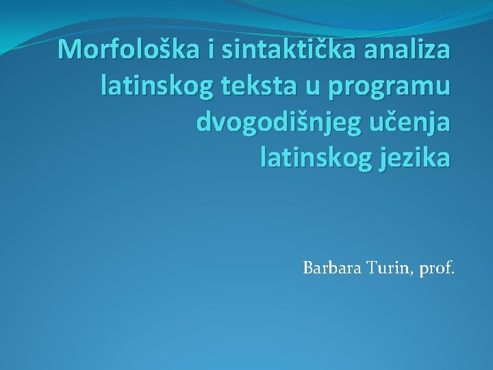 Morfološka i sintaktička analiza latinskog teksta u programu dvogodišnjeg učenja latinskog jezika Barbara Turin,