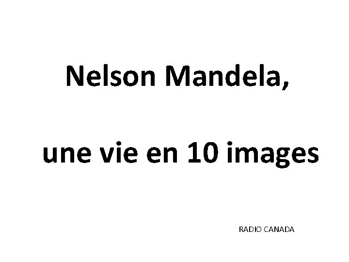 Nelson Mandela, une vie en 10 images RADIO CANADA Nelson Mandela, une vie en 10 images RADIO CANADA