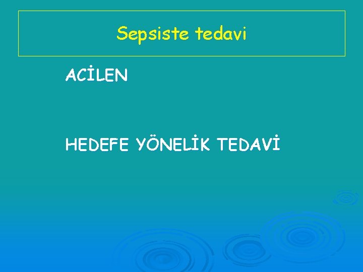 Sepsiste tedavi ACİLEN HEDEFE YÖNELİK TEDAVİ 