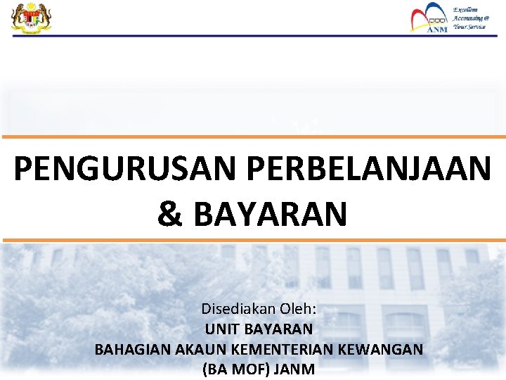 PENGURUSAN PERBELANJAAN & BAYARAN Disediakan Oleh: UNIT BAYARAN BAHAGIAN AKAUN KEMENTERIAN KEWANGAN (BA MOF)