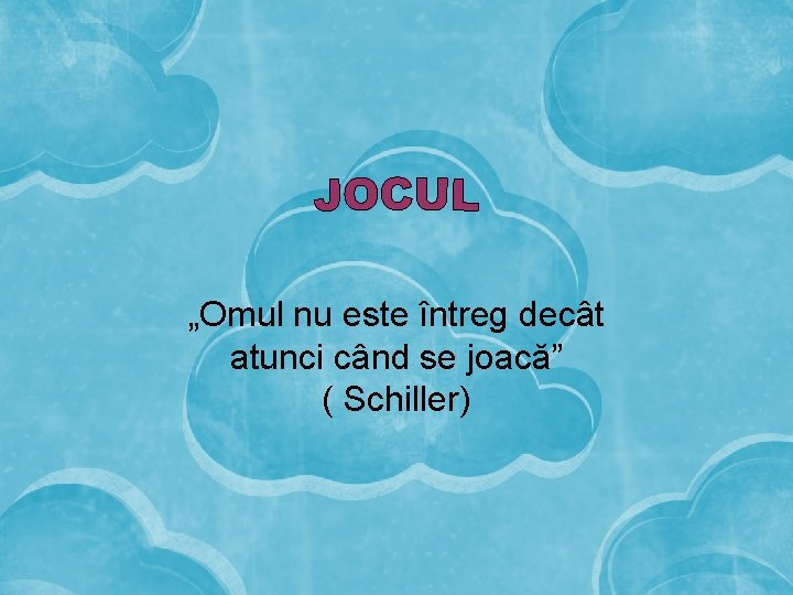 „Omul nu este întreg decât atunci când se joacă” ( Schiller) 