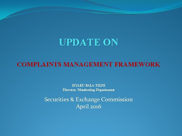 UPDATE ON COMPLAINTS MANAGEMENT FRAMEWORK ISYAKU BALA TILDE Director, Monitoring Department Securities & Exchange
