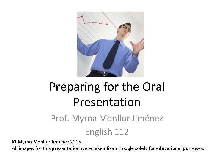 Preparing for the Oral Presentation Prof. Myrna Monllor Jiménez English 112 © Myrna Monllor