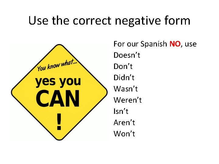 Use the correct negative form For our Spanish NO, use Doesn’t Don’t Didn’t Wasn’t