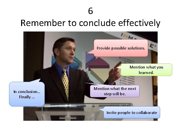 6 Remember to conclude effectively Provide possible solutions. Mention what you learned. In conclusion…