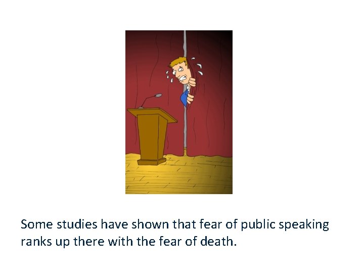 Some studies have shown that fear of public speaking ranks up there with the