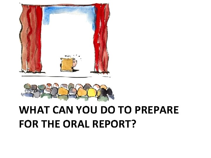 WHAT CAN YOU DO TO PREPARE FOR THE ORAL REPORT? 