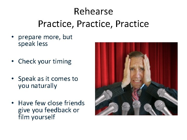 Rehearse Practice, Practice • prepare more, but speak less • Check your timing •