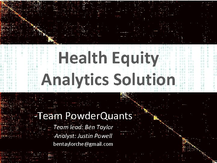 Health Equity Analytics Solution -Team Powder. Quants Team lead: Ben Taylor Analyst: Justin Powell